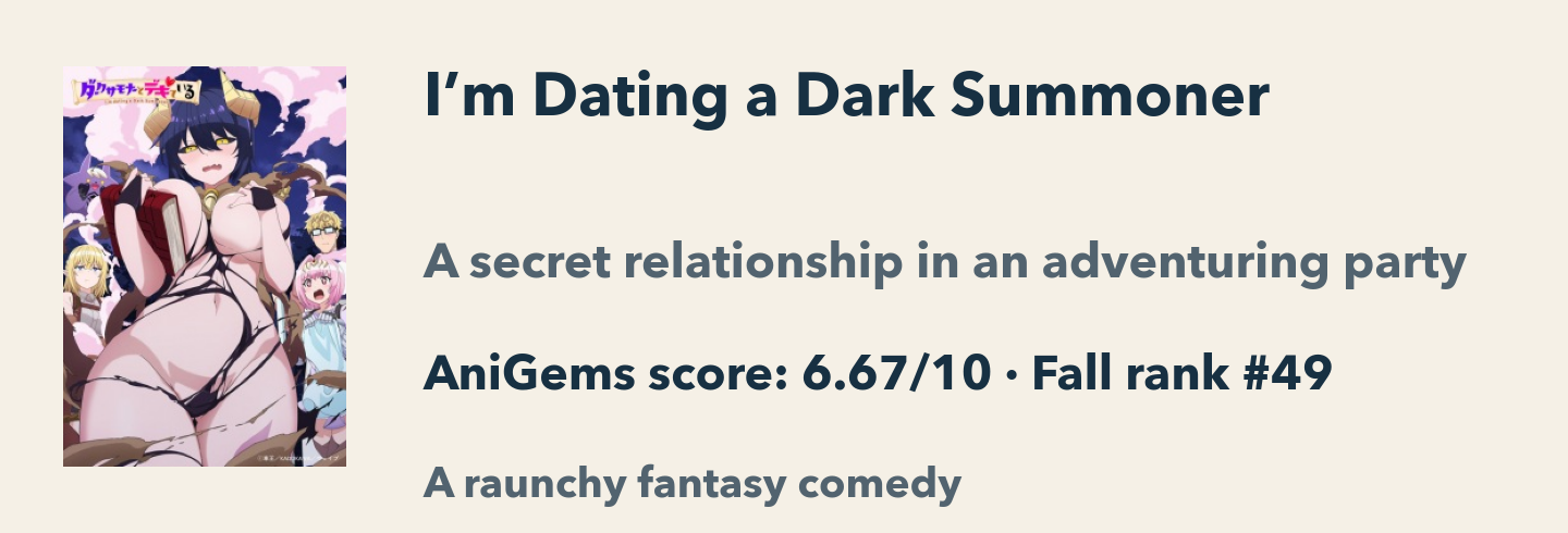 I’m Dating a Dark Summoner: AniGems score 6.67/10, Fall rank 49. A secret relationship in an adventuring party. A raunchy fantasy comedy.
